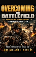 Overcoming the Battlefield: Principles of War, Faith and Leadership to Win Life's Battles B0HHSFNW4V Book Cover