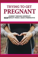 Trying To Get Pregnant: Journey Through Infertility & Fertility From A Man's Perspective: How To Be Good Husband During Pregnancy B094ZSZR85 Book Cover