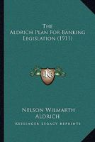 The Aldrich Plan For Banking Legislation 1120722519 Book Cover