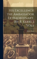 His Excellency the Ambassador Extraordinary. [By R. Kerr] 3 Vols 1020081996 Book Cover