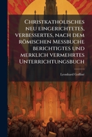 Christkatholisches Neu Eingerichtetes, Verbessertes, Nach Dem Römischen Meßbuche Berichtigtes, Und Merklich Vermehrtes Unterrichtungsbuch: Oder Kurze ... Und Evangelien, Volume 2... 1246527286 Book Cover