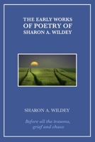 The Early Works of Poetry of Sharon A. Wildey: Before all the trauma, grief and chaos B08NRJJ7QW Book Cover