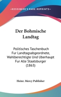 Der Bohmische Landtag: Politisches Taschenbuch Fur Landtagsabgeordnete, Wahlberechtigte Und Uberhaupt Fur Alle Staatsburger (1863) 1168078628 Book Cover