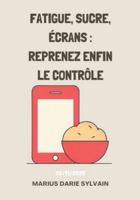 FATIGUE, SUCRE, ÉCRANS : REPRENEZ ENFIN LE CONTRÔLE (French Edition) B0G5G9Q827 Book Cover