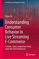 Understanding Consumer Behavior in Live Streaming E-Commerce: A Global–China Comparative Study under the TCCM Framework (Contributions to Management Science) 9819244595 Book Cover