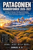 PATAGONIEN WANDERFÜHRER 2026–2027: W Trek, O Circuit, Fitz Roy & El Chaltén mit detaillierten Wanderkarten, landschaftlich reizvollen Routen und wichtigen Trekkingtipps (German Edition) B0HHYNKM9K Book Cover