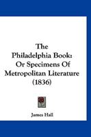 The Philadelphia Book: Or, Specimens of Metropolitan Literature 1120914493 Book Cover