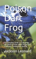 Poison Dart Frog: The Complete Guide on Everything You Need to Know about Poison Dart Frog Care, Feeding And Housing B08QSDRKR5 Book Cover