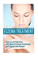 The Ultimate Eczema Treatment Guide: How to Live Pain Free with Natural Eczema Treatments and Eczema Diet Recipes 1502763214 Book Cover