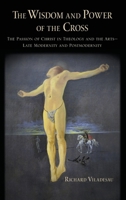 The Wisdom and Power of the Cross: The Passion of Christ in Theology and the Arts -- Late- And Post-Modernity 0197516521 Book Cover