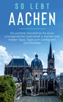 So lebt Aachen: Der perfekte Reisef?hrer f?r einen unvergesslichen Aufenthalt in Aachen inkl. Insider-Tipps, Tipps zum Geldsparen und 3751985492 Book Cover