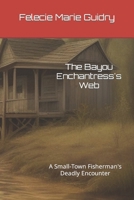 The Bayou Enchantress's Web: A Small-Town Fisherman's Deadly Encounter B0CTYN6CPR Book Cover