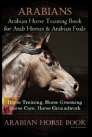 Arabians Training Horse Training Book for Arab Horse & Arabian Foals, Horse Training, Horse Grooming Horse Care, Horse Groundwork Arabian Horse Book 1710705884 Book Cover