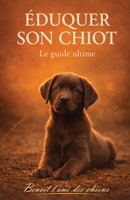 Éduquer son chiot: Le guide ultime B0G64JBML1 Book Cover