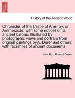 Chronicles of the Castle of Amelroy, or Ammerzode; with some notices of its ancient barons. Illustrated by photographic views and portraits from ... others; with facsimiles of ancient documents. 1297016548 Book Cover