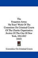 The Forgotten Army: Six Years' Work Of The Committee On Criminal Courts Of The Charity Organization Society Of The City Of New York, 1911-1917 (1917) 1437162444 Book Cover