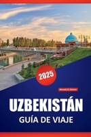 UZBEKISTÁN GUÍA DE VIAJE 2025: Perspectivas locales, itinerarios, cultura, cocina, los principales destinos y cosas que hacer en el corazón de Asia Central (Spanish Edition) B0F74L4MMB Book Cover