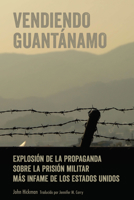 Vendiendo Guantnamo: Explosin de la Propaganda Sobre La Prisin Militar Ms Infame de Los Estados Unidos 1433166852 Book Cover