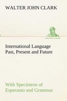 International Language, Past, Present & Future, With Specimens of Esperanto and Grammar 1166593207 Book Cover