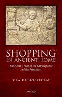 Shopping in Ancient Rome: The Retail Trade in the Late Republic and the Principate 019969821X Book Cover