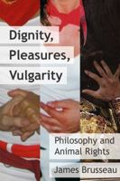Dignity, Pleasures, Vulgarity: Philosophy + Animal Rights 0980056705 Book Cover