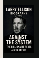 LARRY ELLISON: AGAINST THE SYSTEM: THE BILLIONAIRE REBEL B0FLVG3FQG Book Cover