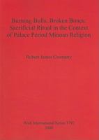Burning Bulls, Broken Bones: Sacrificial Ritual in the Context of Palace Period Minoan Religion (bar s) 1407302809 Book Cover