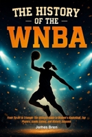 The History of the WNBA: From Tip-Off to Triumph: The Ultimate Guide to Women’s Basketball, Top Players, Iconic Games, and Historic Seasons B0FLWJBV9K Book Cover