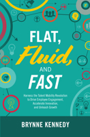 Flat, Fluid, and Fast: Harness the Talent Mobility Revolution to Drive Employee Engagement, Accelerate Innovation, and Unleash Growth 1260457273 Book Cover