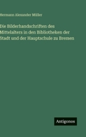 Die Bilderhandschriften Des Mittelalters in Den Bibliotheken Der Stadt Und Der Hauptschule Zu Bremen 3741196975 Book Cover