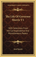 The Life Of Governor Morris V1: With Selections From His Correspondence And Miscellaneous Papers 1240007108 Book Cover
