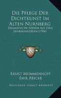 Die Pflege Der Dichtkunst Im Alten Nurnberg: Dramatische Szenen Aus Drei Jahrhunderten (1904) 1161117083 Book Cover
