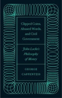 Clipped Coins Abused Words and Civil Government: John Locks Philosophy of Money 0745342051 Book Cover