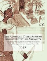 The Advanced Civilization of Khemit {egypt} in Antiquity: And Invaders of Khemit in Antiquity; With Colorful Illustrations, Chronological Dates, Data, Maps, Time and Places. 1494846454 Book Cover