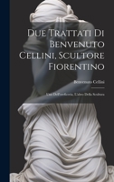 Due trattati di Benvenuto Cellini, scultore fiorentino: Uno dell'oreficeria, l'altro della scultura 102050224X Book Cover