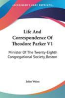 Life And Correspondence Of Theodore Parker V1: Minister Of The Twenty-Eighth Congregational Society, Boston 1428644164 Book Cover