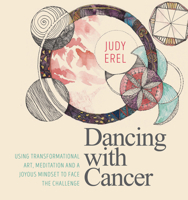 Dancing with Cancer: Using Transformational Art, Meditation and a Joyous Mindset to Face the Challenge 1786781190 Book Cover