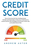 Credit Score: How to Overcome the Fear of Getting Denied. The Best and Fastest Ways to Raise Your Credit Score to at least 725 Get a New Mortgage and Purchase a Home with an Excellent Interest Rate 1801125813 Book Cover
