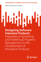Designing Software Intensive Products: Integrating Engineering and Intellectual Property Management to the Development of Innovative Products 3031088921 Book Cover