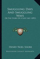 Smuggling Days and Smuggling Ways: Or, the Story of a Lost Art. Containing Some Chapters from the Unwritten History of Cornwall and Other Counties, to 1022377892 Book Cover