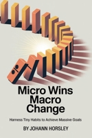 Micro Wins Macro Change: Harness Tiny Habits to Achieve Massive Goals B0FPRFWTT1 Book Cover