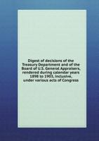 Digest of Decisions of the Treasury Department and of the Board of U.S. General Appraisers, Rendered During Calendar Years 1898 to 1903, Inclusive, Under Various Acts of Congress 9353959659 Book Cover