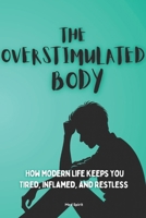 THE OVERSTIMULATED BODY: How Modern Life Keeps You Tired, Inflamed, and Restless (The Health Systems Series) B0GG9LBPB6 Book Cover