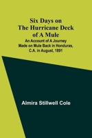 Six Days on the Hurricane Deck of a Mule; An account of a journey made on mule back in Honduras, C.A. in August, 1891 9357953353 Book Cover