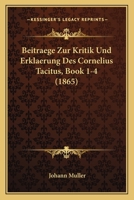 Beitraege Zur Kritik Und Erklaerung Des Cornelius Tacitus, Book 1-4 1161022279 Book Cover