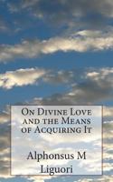 On Divine Love, And The Means Of Acquiring It - Primary Source Edition 1484832787 Book Cover