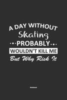 A Day Without Skating Probably Wouldn't Kill Me But Why Risk It Notebook: NoteBook / Journla Skating Gift, 120 Pages, 6x9, Soft Cover, Matte Finish 1679182528 Book Cover