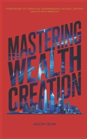 MASTERING WEALTH CREATION: YOUR GUIDE TO FINANCIAL INDEPENDENCE: UNLOCK LASTING WEALTH AND FREEDOM B0DRW9HFZJ Book Cover