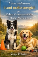 Come addestrare i cani molto energici per Calma Comportamento E Meglio Messa a fuoco: Fermare IL Zoomies, Saltando, E Caos (Italian Edition) B0GJ35SW71 Book Cover