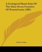 A Geological Hand Atlas of the Sixty-Seven Counties of Pennsylvania: Embodying the Results of the Field Work of the Survey, From 1874 to 1884; Volume 63 1436728800 Book Cover